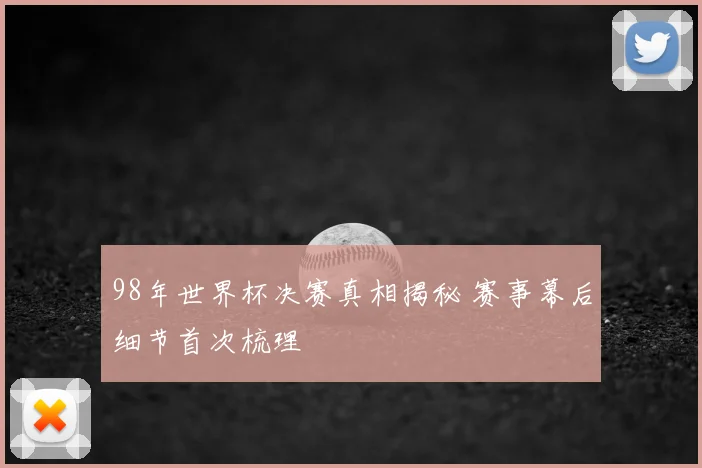 98年世界杯决赛真相揭秘 赛事幕后细节首次梳理