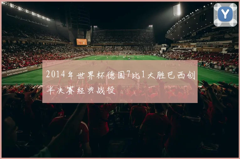 2014年世界杯德国7比1大胜巴西创半决赛经典战役