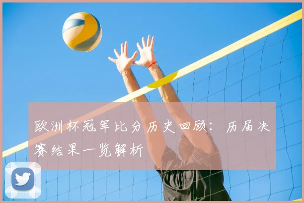 欧洲杯冠军比分历史回顾:历届决赛结果一览解析