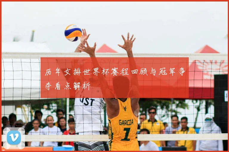 历年女排世界杯赛程回顾与冠军争夺看点解析