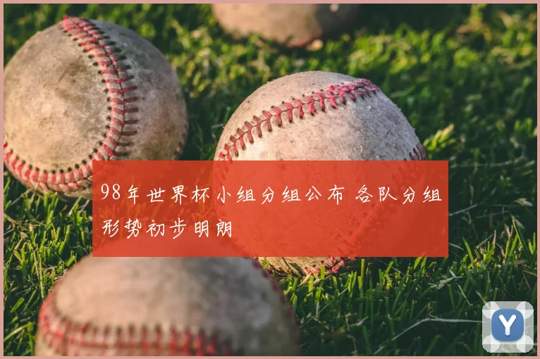 98年世界杯小组分组公布 各队分组形势初步明朗