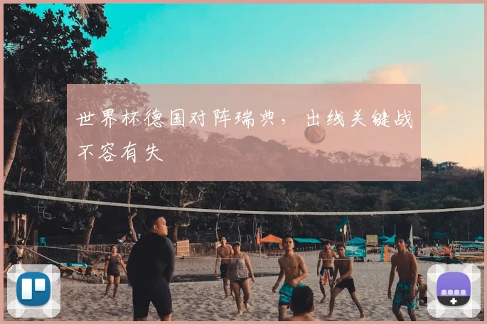 世界杯德国对阵瑞典，出线关键战不容有失