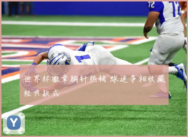 世界杯徽章胸针热销 球迷争相收藏经典款式