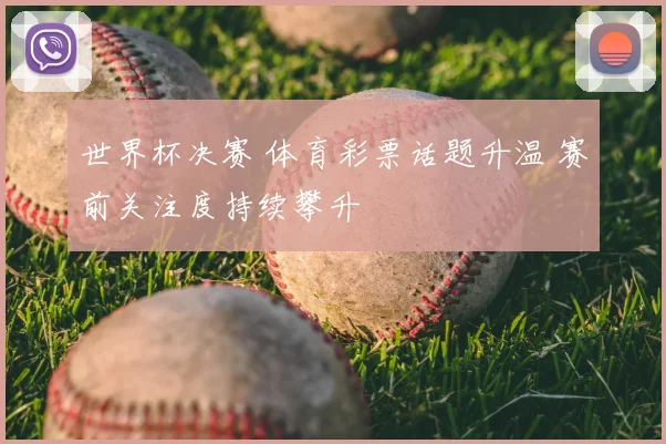 世界杯决赛 体育彩票话题升温 赛前关注度持续攀升