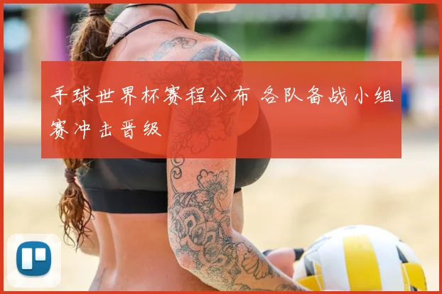 手球世界杯赛程公布 各队备战小组赛冲击晋级