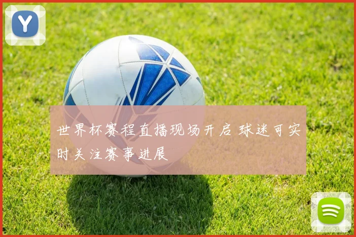 世界杯赛程直播现场开启 球迷可实时关注赛事进展