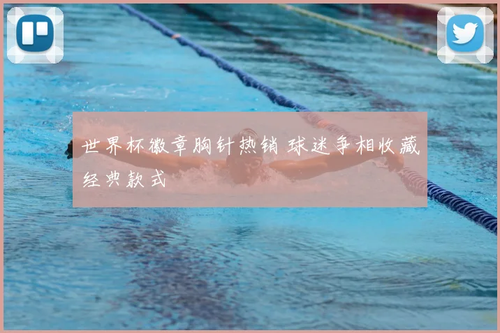 世界杯徽章胸针热销 球迷争相收藏经典款式