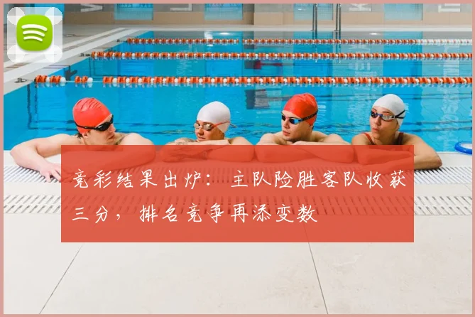 竞彩结果出炉：主队险胜客队收获三分，排名竞争再添变数