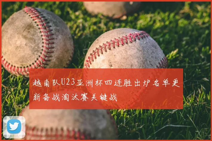 越南队U23亚洲杯四连胜出炉名单更新备战淘汰赛关键战