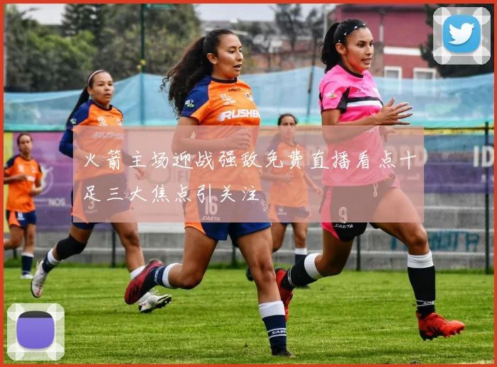 火箭主场迎战强敌免费直播看点十足三大焦点引关注