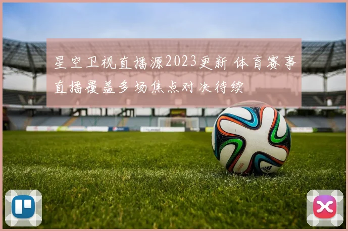 星空卫视直播源2023更新 体育赛事直播覆盖多场焦点对决待续