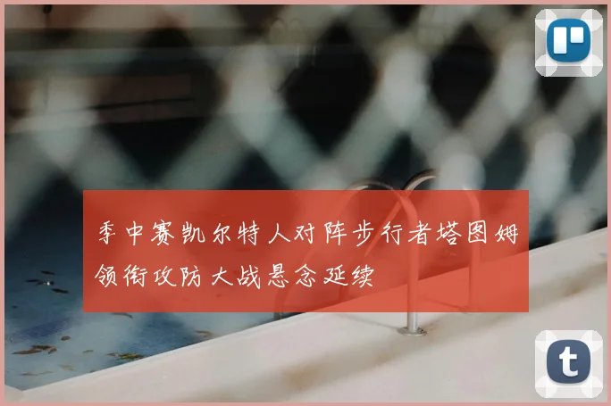 季中赛凯尔特人对阵步行者塔图姆领衔攻防大战悬念延续