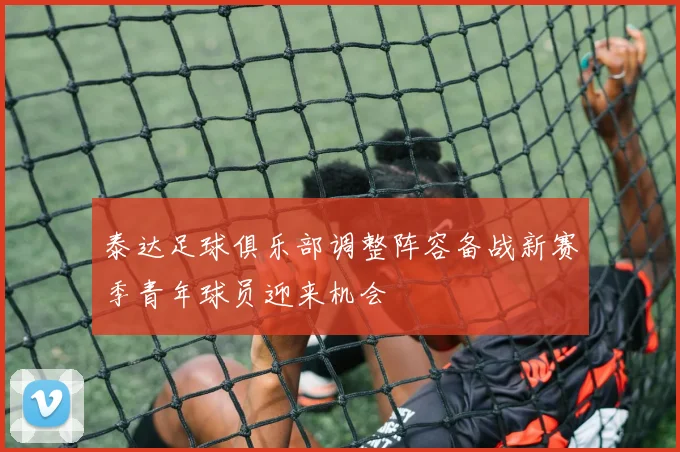 泰达足球俱乐部调整阵容备战新赛季青年球员迎来机会