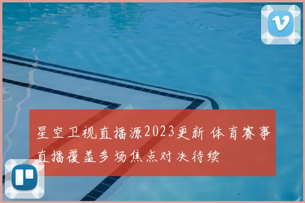 星空卫视直播源2023更新 体育赛事直播覆盖多场焦点对决待续