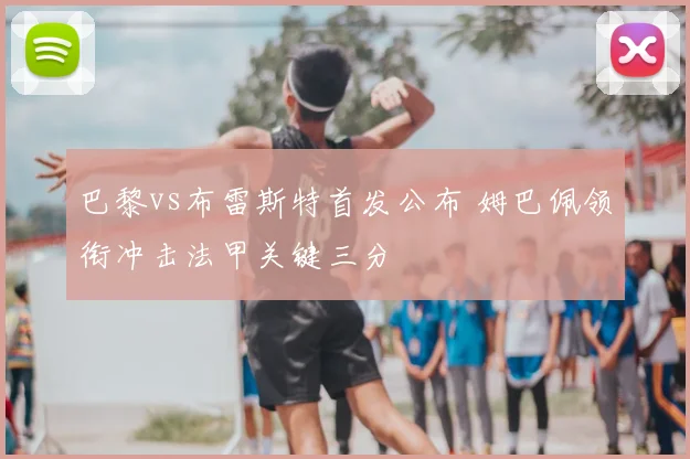 巴黎vs布雷斯特首发公布 姆巴佩领衔冲击法甲关键三分