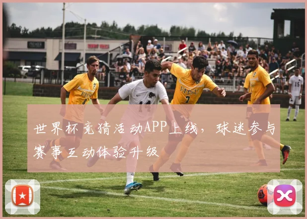 世界杯竞猜活动APP上线，球迷参与赛事互动体验升级