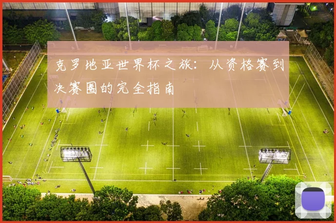 克罗地亚世界杯之旅：从资格赛到决赛圈的完全指南