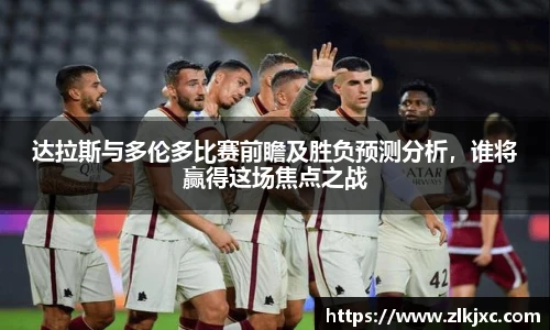 达拉斯与多伦多比赛前瞻及胜负预测分析，谁将赢得这场焦点之战