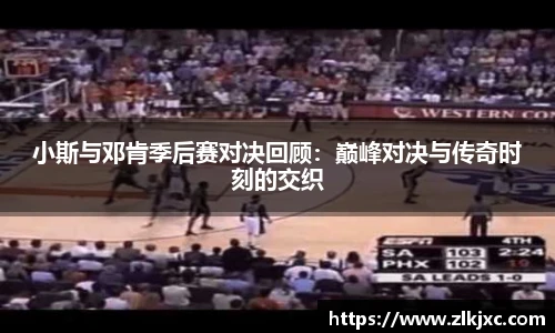 小斯与邓肯季后赛对决回顾：巅峰对决与传奇时刻的交织