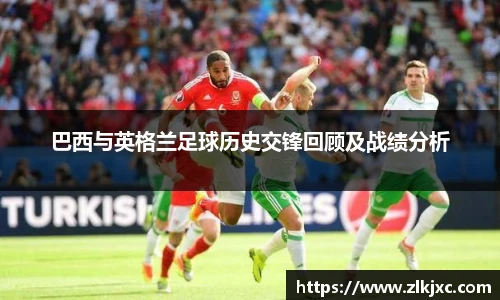 巴西与英格兰足球历史交锋回顾及战绩分析